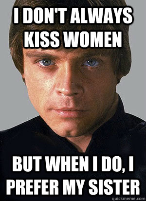 I don't always kiss women but when i do, i prefer my sister  