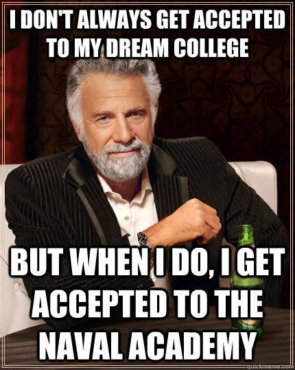 I don't always get accepted to my dream college but when I do, I get accepted to the naval academy   The Most Interesting Man In The World