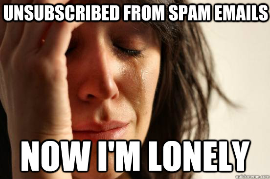 Unsubscribed from spam emails now i'm lonely  First World Problems