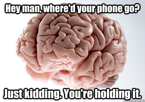 Hey man, where'd your phone go? Just kidding. You're holding it.   - Hey man, where'd your phone go? Just kidding. You're holding it.    Scumbag Brain