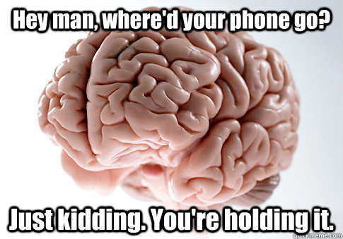 Hey man, where'd your phone go? Just kidding. You're holding it.    Scumbag Brain