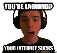 You're lagging? Your internet sucks - You're lagging? Your internet sucks  Sevadus