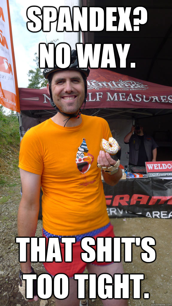 Spandex?
No way. That shit's too tight. - Spandex?
No way. That shit's too tight.  Hipster cyclist