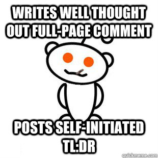 writes well thought out full-page comment posts self-initiated tl:dr - writes well thought out full-page comment posts self-initiated tl:dr  Good Guy Redditor