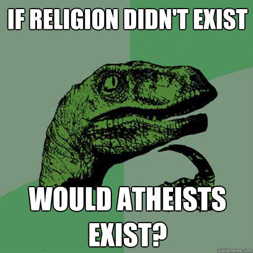 If religion didn't exist Would atheists exist?  Philosoraptor