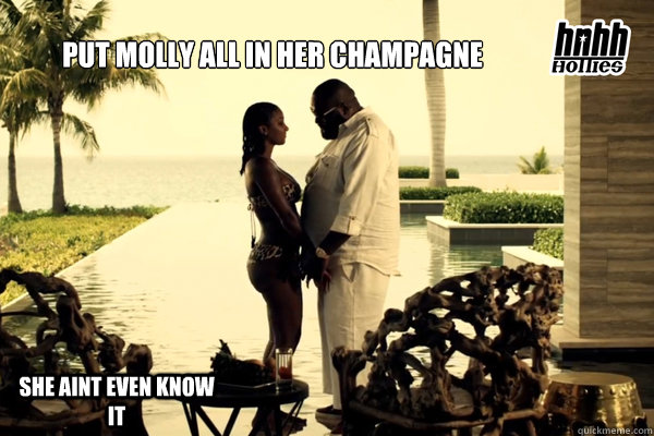 Put molly all in her champagne
 She aint even know it - Put molly all in her champagne
 She aint even know it  Rozay