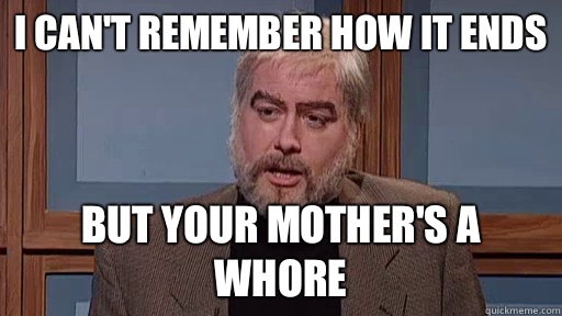 I can't remember how it ends But your mother's a whore  Celebrity Jeopardy - Sean Connery