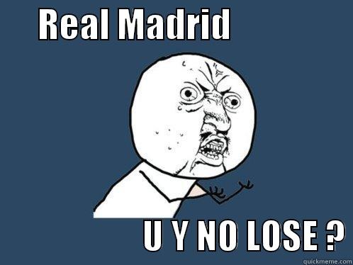      REAL MADRID                                       U Y NO LOSE ? Y U No