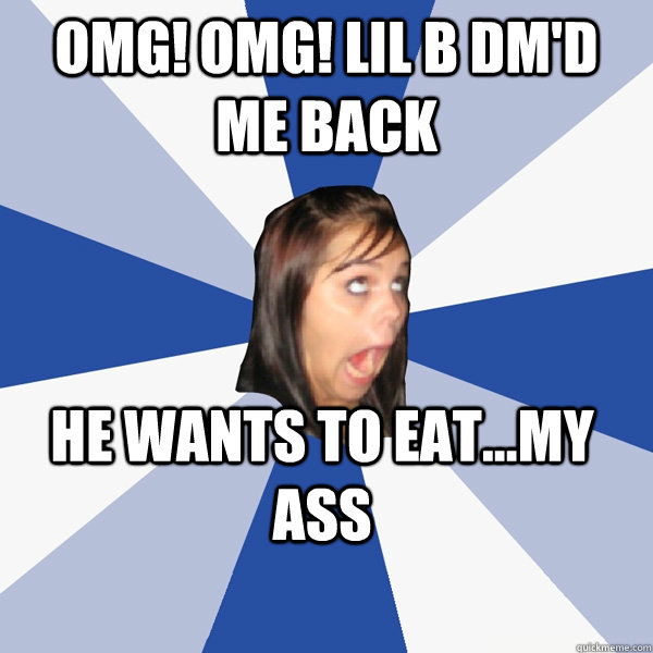 OMG! OMG! LIL B DM'D ME BACK HE WANTS TO EAT...MY ASS  Annoying Facebook Girl