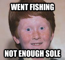 Went fishing Not enough Sole - Went fishing Not enough Sole  Annoying Ginger Kid