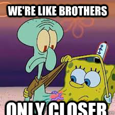we're like brothers only closer - we're like brothers only closer  like brothers only closer spongebob