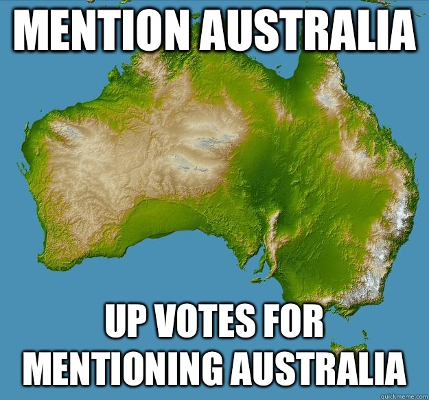 Mention Australia  Up votes for mentioning Australia   - Mention Australia  Up votes for mentioning Australia    Unfulfilling Australia