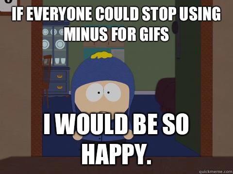 If everyone could stop using Minus for gifs i would be so happy.  Craig would be so happy