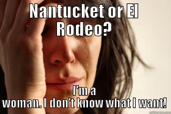 NANTUCKET OR EL RODEO? I'M A WOMAN. I DON'T KNOW WHAT I WANT! First World Problems