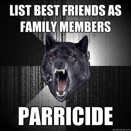 LIST BEST FRIENDS AS FAMILY MEMBERS 
 PARRICIDE  Insanity Wolf
