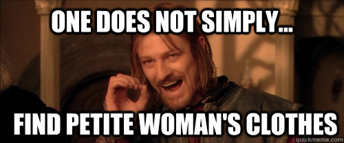 One does not simply... find petite woman's clothes  