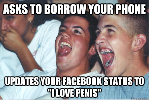 Asks to borrow your phone Updates your facebook status to 