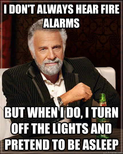 I don't always hear fire alarms but when I do, I turn off the lights and pretend to be asleep  The Most Interesting Man In The World
