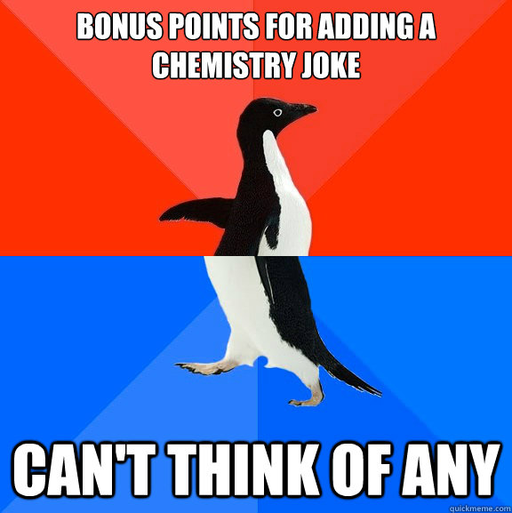 bonus points for adding a chemistry joke can't think of any  Socially Awesome Awkward Penguin