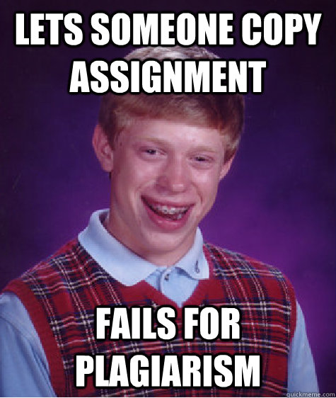 Lets someone copy assignment Fails for plagiarism  Bad Luck Brian