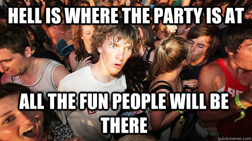 HELL IS WHERE THE PARTY IS AT ALL THE FUN PEOPLE WILL BE THERE   Sudden Clarity Clarence