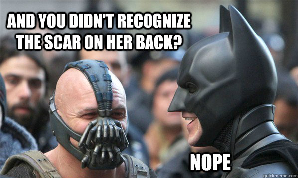 and you didn't recognize the scar on her back? nope  