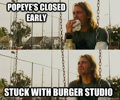 Popeye's closed early Stuck with Burger Studio  First World Stoner Problems