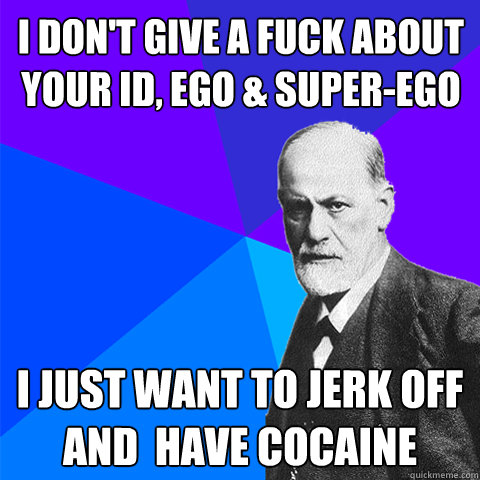 I don't give a fuck about your Id, ego & super-ego i just want to jerk off and  have cocaine - I don't give a fuck about your Id, ego & super-ego i just want to jerk off and  have cocaine  Scumbag Freud
