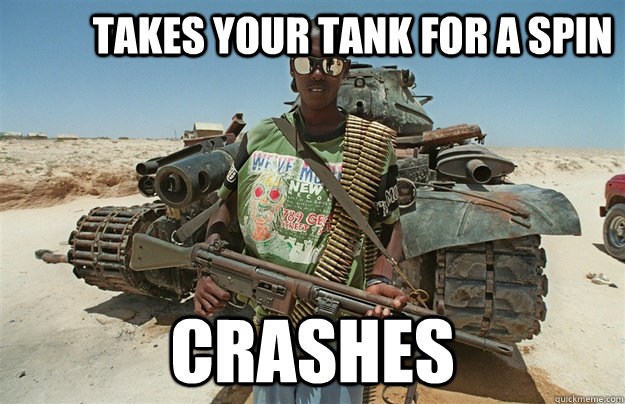           takes your tank for a spin         crashes  