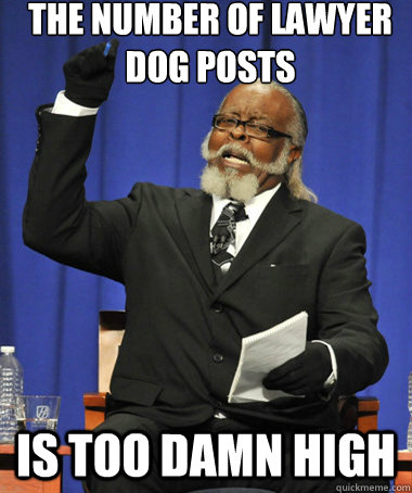 The number of lawyer dog posts is too damn high  The Rent Is Too Damn High