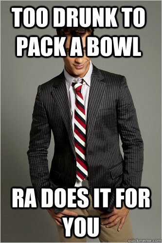 Too Drunk to Pack a bowl RA does it for you  Hamilton Hypocrite