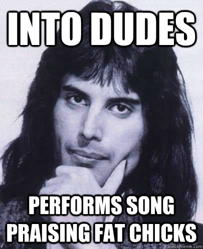 into dudes performs song praising fat chicks  Good Guy Freddie Mercury