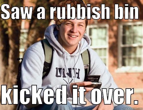 SAW A RUBBISH BIN   KICKED IT OVER. College Freshman
