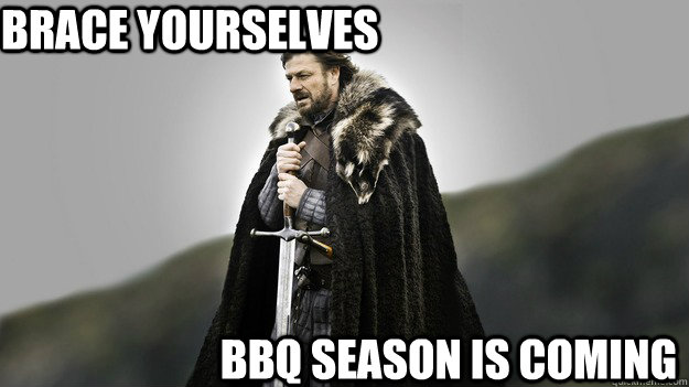 Brace Yourselves BBQ Season is coming  Ned stark winter is coming