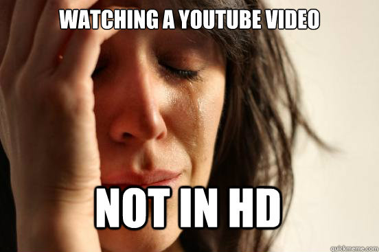 Watching a youtube video not in hd  First World Problems