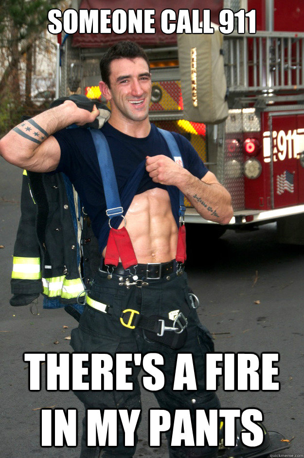 SOMEONE CALL 911 THERE'S A FIRE IN MY PANTS  