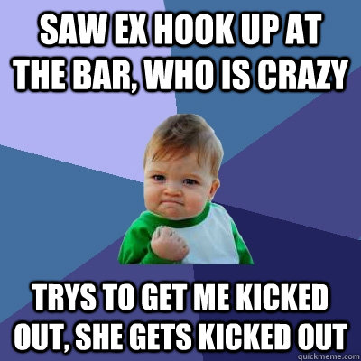 Saw ex hook up at the bar, who is crazy trys to get me ...