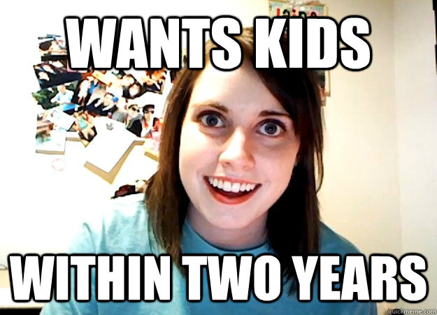 WANTS KIDS WITHIN TWO YEARS  Overly Attached Girlfriend