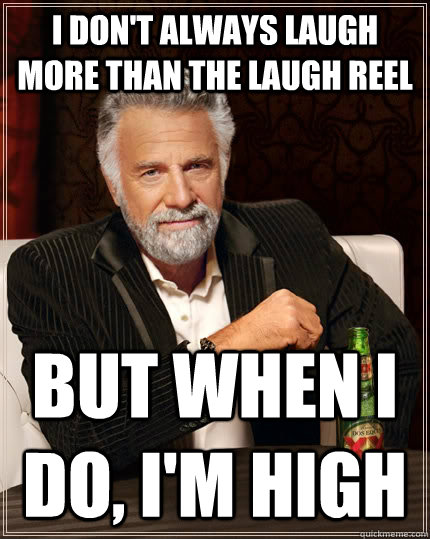 I don't always laugh more than the laugh reel  But when I do, I'm high  The Most Interesting Man In The World