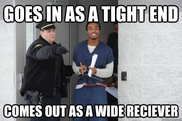 Goes in as a tight end Comes out as a wide reciever  Ridiculously Photogenic Prisoner