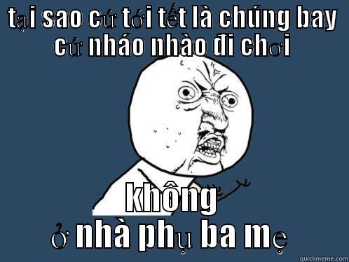 TẠI SAO CỨ TỚI TẾT LÀ CHÚNG BAY CỨ NHÁO NHÀO ĐI CHƠI KHÔNG Ở NHÀ PHỤ BA MẸ  Y U No