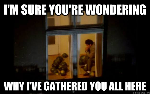 i'm sure you're wondering why i've gathered you all here - i'm sure you're wondering why i've gathered you all here  Grave News Neighbor