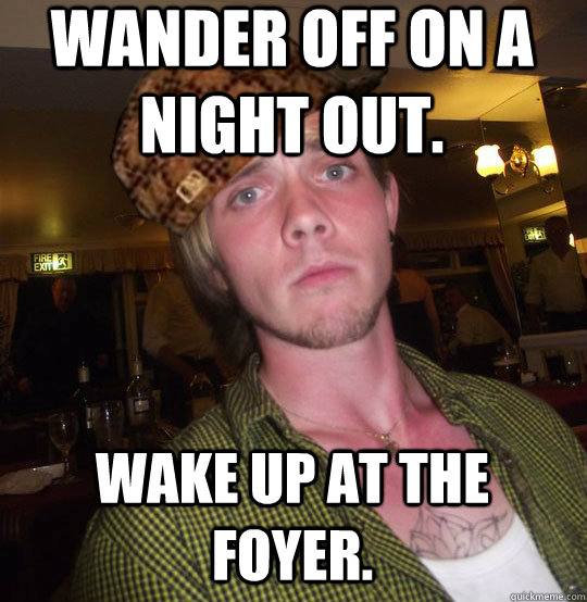 Wander off on a night out. Wake up at the foyer.  Drunk Paul