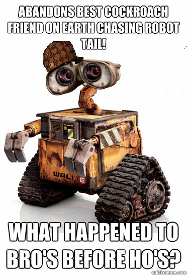 abandons best cockroach friend on earth chasing robot tail! What happened to bro's before ho's?  Scumbag Wall-E