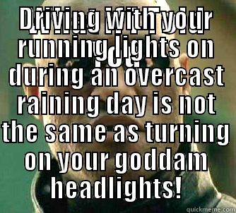 WHAT IF I TOLD YOU DRIVING WITH YOUR RUNNING LIGHTS ON DURING AN OVERCAST RAINING DAY IS NOT THE SAME AS TURNING ON YOUR GODDAM HEADLIGHTS! Matrix Morpheus