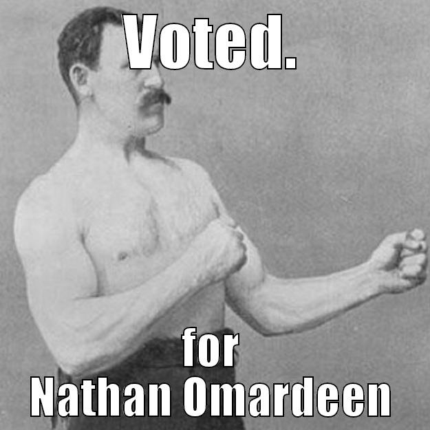 VOTED. FOR NATHAN OMARDEEN overly manly man