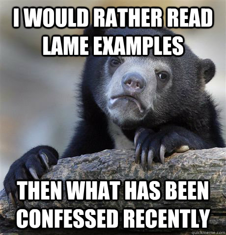 I would rather read lame examples then what has been confessed recently  Confession Bear