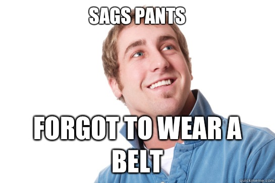 Sags pants Forgot to wear a belt  Misunderstood D-Bag