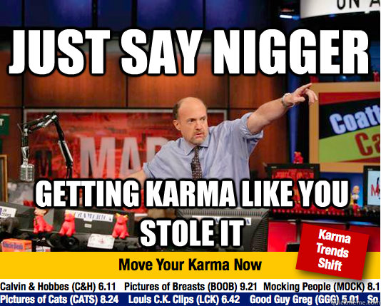 Just say nigger getting Karma like you stole it  Mad Karma with Jim Cramer