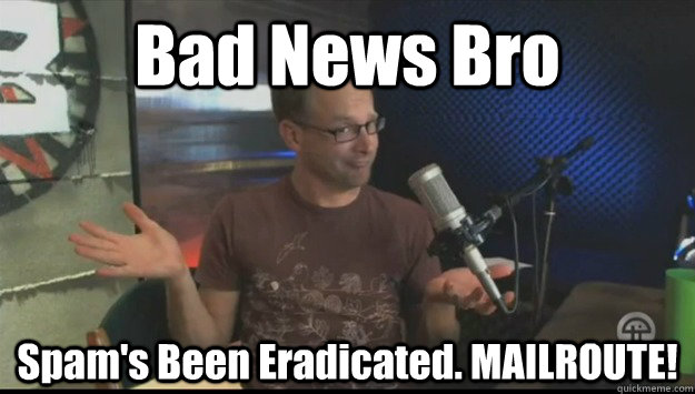 Bad News Bro Spam's Been Eradicated. MAILROUTE! - Bad News Bro Spam's Been Eradicated. MAILROUTE!  Bad New Bro